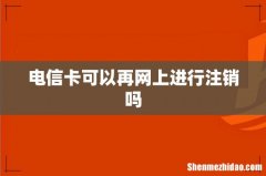 电信卡可以再网上进行注销吗