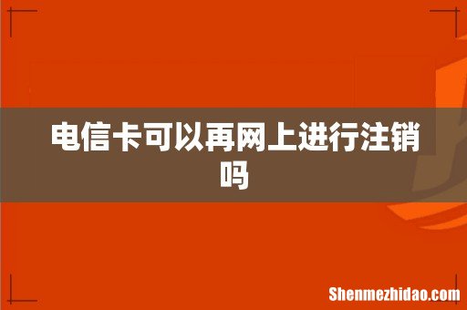 电信卡可以再网上进行注销吗