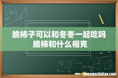 脆柿子可以和冬枣一起吃吗 脆柿和什么相克