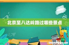 北京至八达岭路过哪些景点