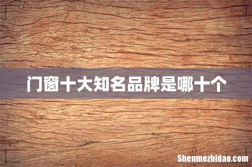 门窗十大知名品牌是哪十个