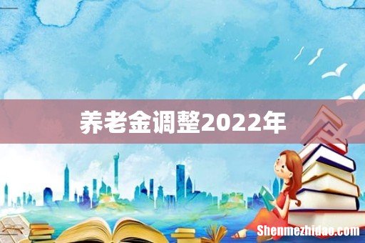 养老金调整2022年