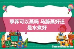 荸荠可以蒸吗 马蹄蒸好还是水煮好