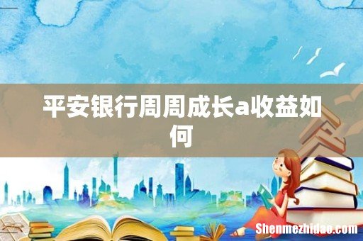 平安银行周周成长a收益如何