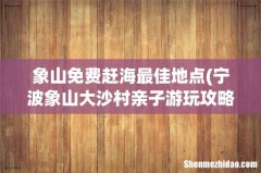 宁波象山大沙村亲子游玩攻略 象山免费赶海最佳地点