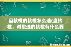 盘核桃，对挑选的核桃有什么要求吗？ 盘核桃的核桃怎么选