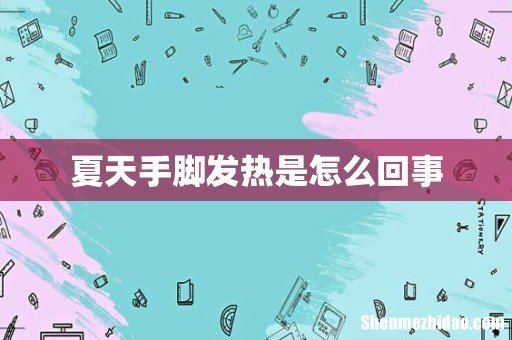 夏天手脚发热是怎么回事