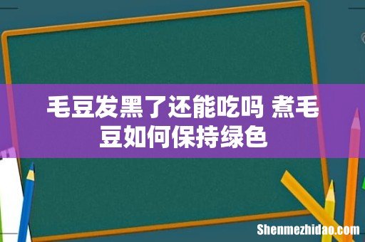 毛豆发黑了还能吃吗 煮毛豆如何保持绿色