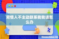 男情人不主动联系我我该怎么办