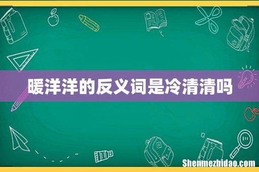 暖洋洋的反义词是冷清清吗