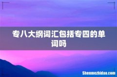 专八大纲词汇包括专四的单词吗