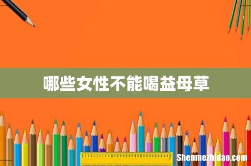 哪些女性不能喝益母草