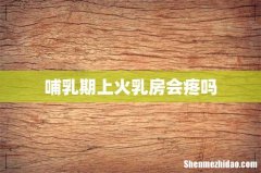 哺乳期上火乳房会疼吗