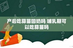 产后吃蒜苗回奶吗 哺乳期可以吃蒜苗吗