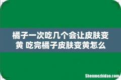 橘子一次吃几个会让皮肤变黄 吃完橘子皮肤变黄怎么办