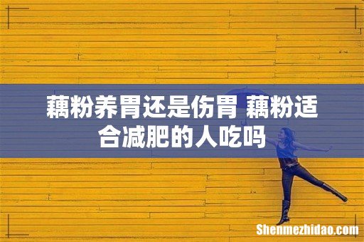藕粉养胃还是伤胃 藕粉适合减肥的人吃吗