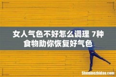 女人气色不好怎么调理 7种食物助你恢复好气色