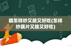 怎样炒藕片又脆又好吃 耦怎样炒又脆又好吃