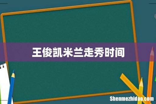 王俊凯米兰走秀时间