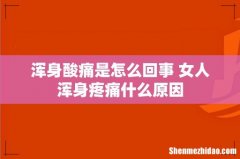 浑身酸痛是怎么回事 女人浑身疼痛什么原因
