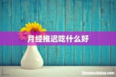 月经推迟吃什么好