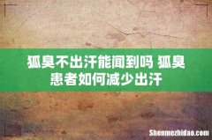 狐臭不出汗能闻到吗 狐臭患者如何减少出汗