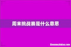 周末挑战赛是什么意思
