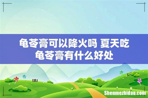 龟苓膏可以降火吗 夏天吃龟苓膏有什么好处