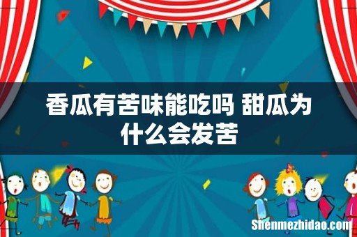 香瓜有苦味能吃吗 甜瓜为什么会发苦