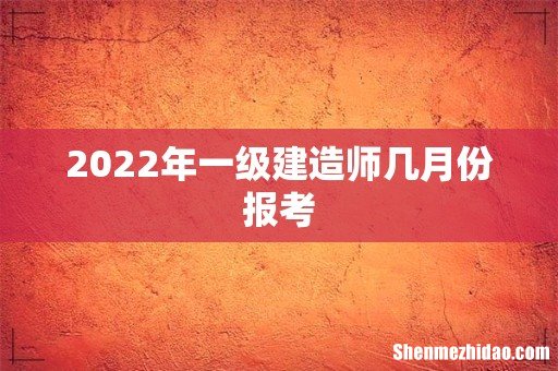 2022年一级建造师几月份报考