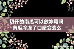 切开的南瓜可以放冰箱吗 南瓜冷冻了口感会变么