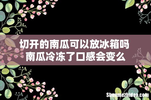 切开的南瓜可以放冰箱吗 南瓜冷冻了口感会变么