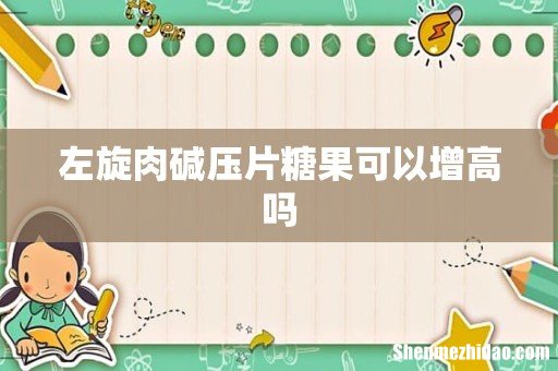 左旋肉碱压片糖果可以增高吗