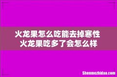 火龙果怎么吃能去掉寒性 火龙果吃多了会怎么样