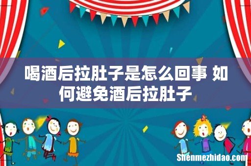 喝酒后拉肚子是怎么回事 如何避免酒后拉肚子