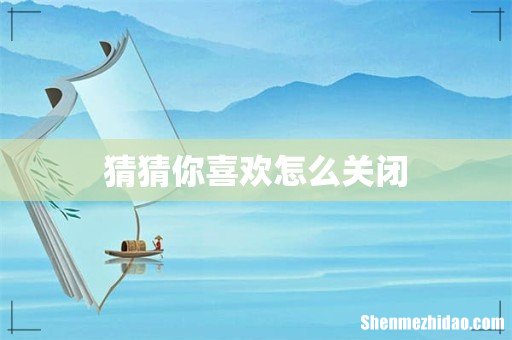 猜猜你喜欢怎么关闭