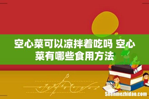 空心菜可以凉拌着吃吗 空心菜有哪些食用方法