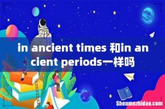 in ancient times 和in ancient periods一样吗