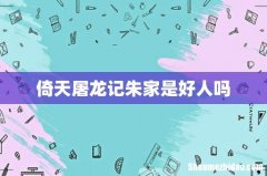 倚天屠龙记朱家是好人吗