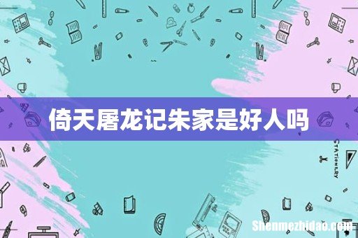倚天屠龙记朱家是好人吗