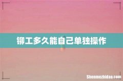 铆工多久能自己单独操作