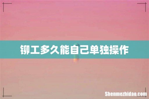 铆工多久能自己单独操作