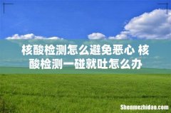 核酸检测怎么避免恶心 核酸检测一碰就吐怎么办