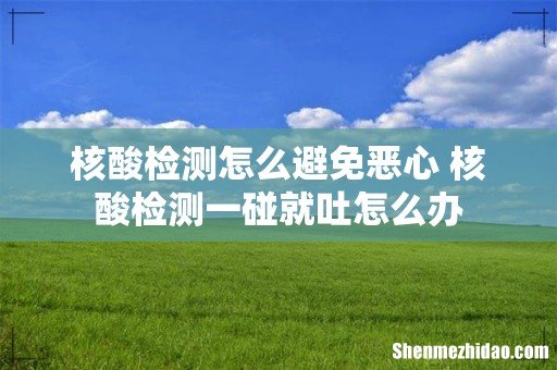 核酸检测怎么避免恶心 核酸检测一碰就吐怎么办