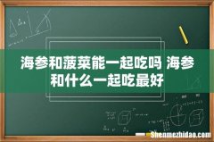 海参和菠菜能一起吃吗 海参和什么一起吃最好