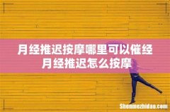 月经推迟按摩哪里可以催经 月经推迟怎么按摩