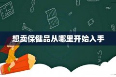 想卖保健品从哪里开始入手