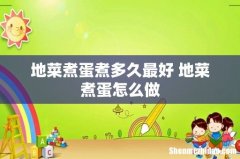 地菜煮蛋煮多久最好 地菜煮蛋怎么做