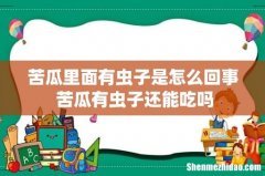 苦瓜里面有虫子是怎么回事 苦瓜有虫子还能吃吗