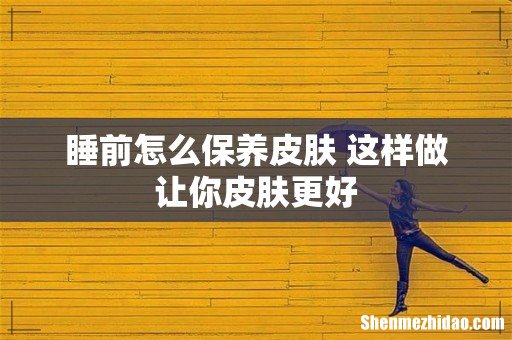 睡前怎么保养皮肤 这样做让你皮肤更好
